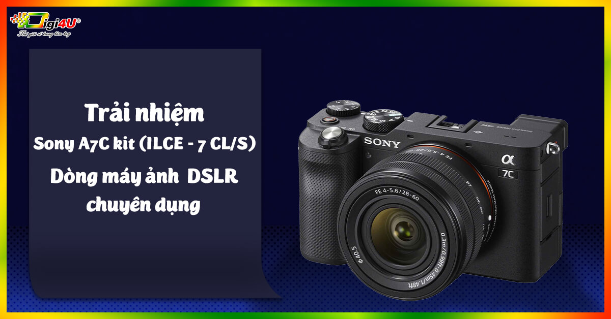 Trải nghiệm Sony A7C kit(ILCE - 7 CL/S) - dòng máy ảnh DSLR chuyên dụng