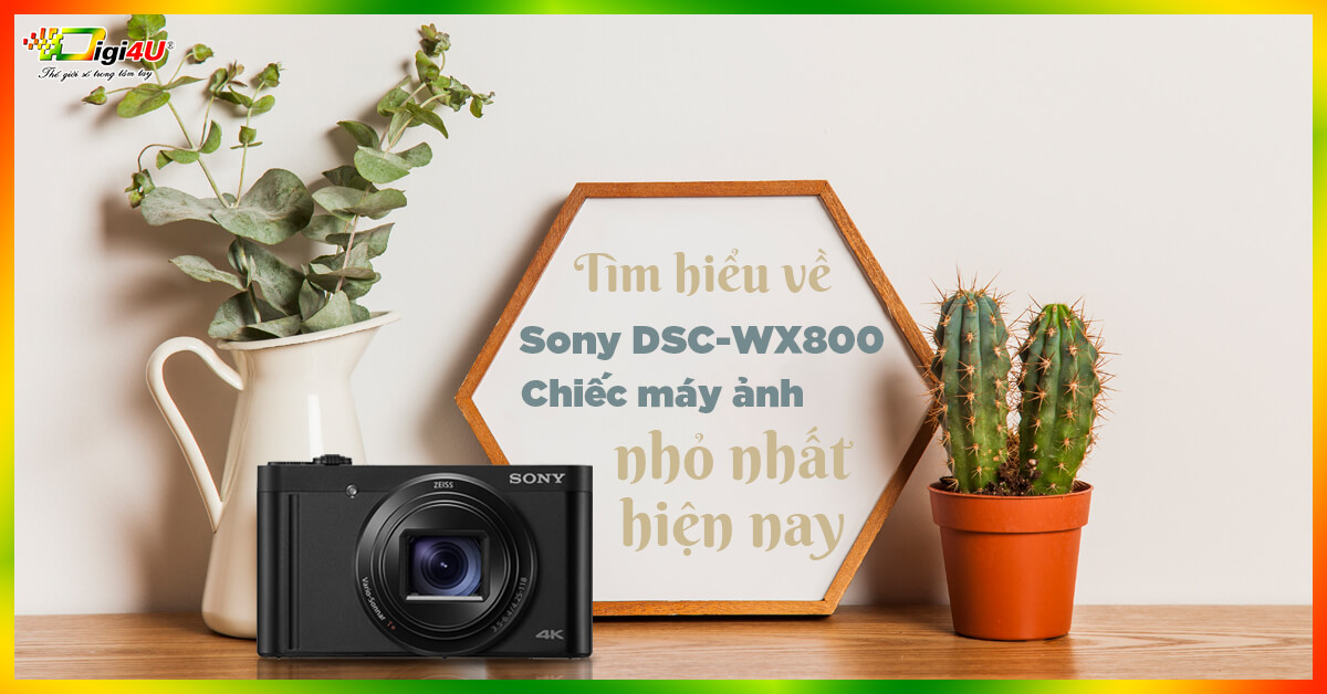 Tìm hiểu về Sony DSC-WX800 - chiếc máy ảnh nhỏ nhất hiện nay