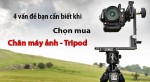 4 Vấn đề bạn cần biết khi chọn mua chân máy ảnh - Tripod