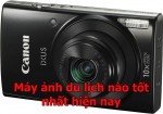 Máy ảnh du lịch nào tốt nhất hiện nay mà bạn nên mua