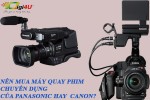 Nên mua máy quay phim của Panasonic hay  Canon?