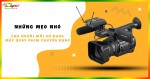Những mẹo nhỏ cho người mới sử dụng máy quay phim chuyên dụng