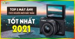 Top 5 máy ảnh dành cho người mới bắt đầu tốt nhất trong năm 2021