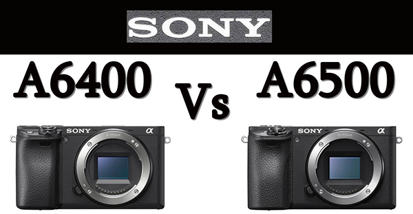 Nên chọn Sony a6400 hay a6500