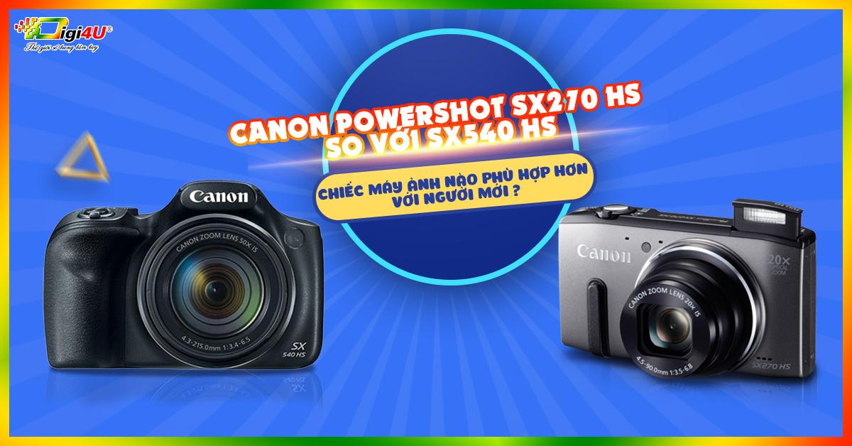 Canon Powershot SX270 HS so với SX540 HS: Chiếc máy ảnh nào phù hợp hơn với người mới?