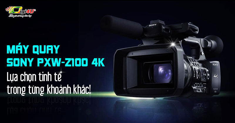 Máy quay Sony PXW-Z100 4K - lựa chọn tinh tế trong từng khoảnh khắc