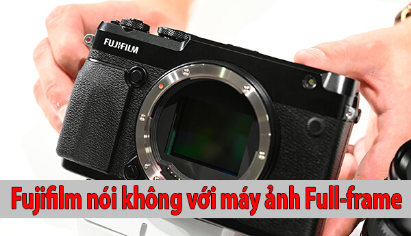 Fujifilm tuyên bố sẽ không đi theo con đường Full-frame