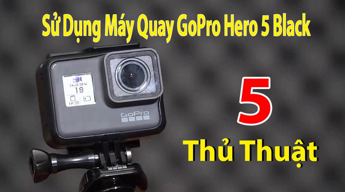 5 thủ thuật sử dụng máy quay GoPro Hero 5 Black bạn nên biết