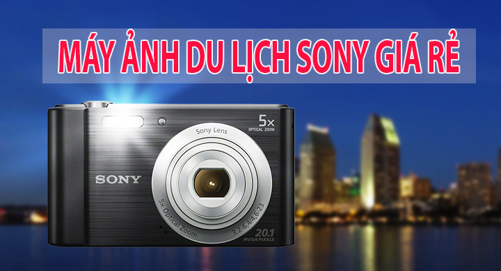 Máy ảnh du lịch Sony giá rẻ nào đáng mua nhất hiện nay