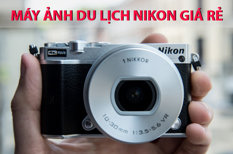 Máy ảnh du lịch Nikon giá rẻ đáng mua nhất hiện nay