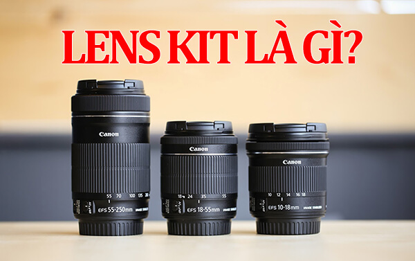 Lens Kit là gì? Có nên sử dụng lens Kit