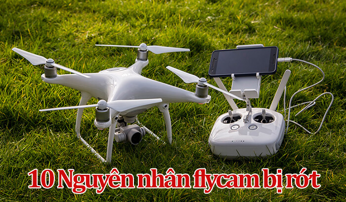 10 Nguyên nhân khiến flycam của bạn bị rớt