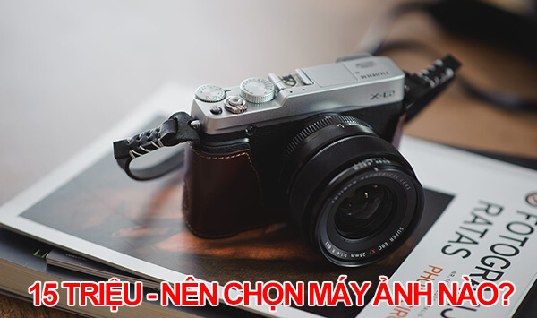 Với 15 triệu nên lựa chọn máy ảnh nào chụp Tết?