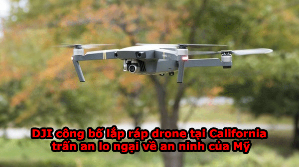 DJI công bố sẽ lắp ráp drone tại California để trấn an lo ngại về an ninh của Mỹ