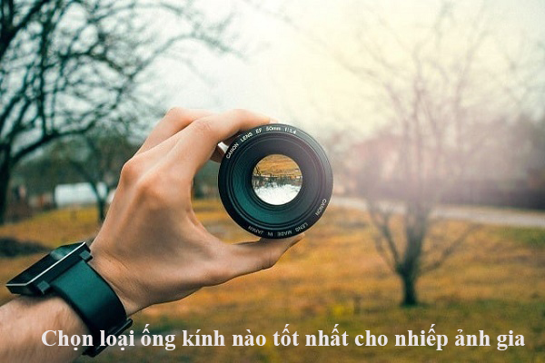 Chọn loại ống kính nào tốt nhất cho nhiếp ảnh gia