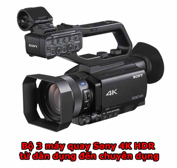 3 mẫu máy quay Sony 4K HDR từ dân dụng đến chuyên dụng