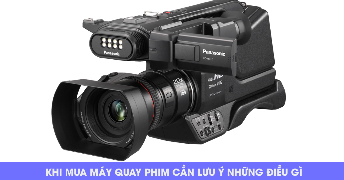 Khi mua máy quay phim cần lưu ý những điều gì?