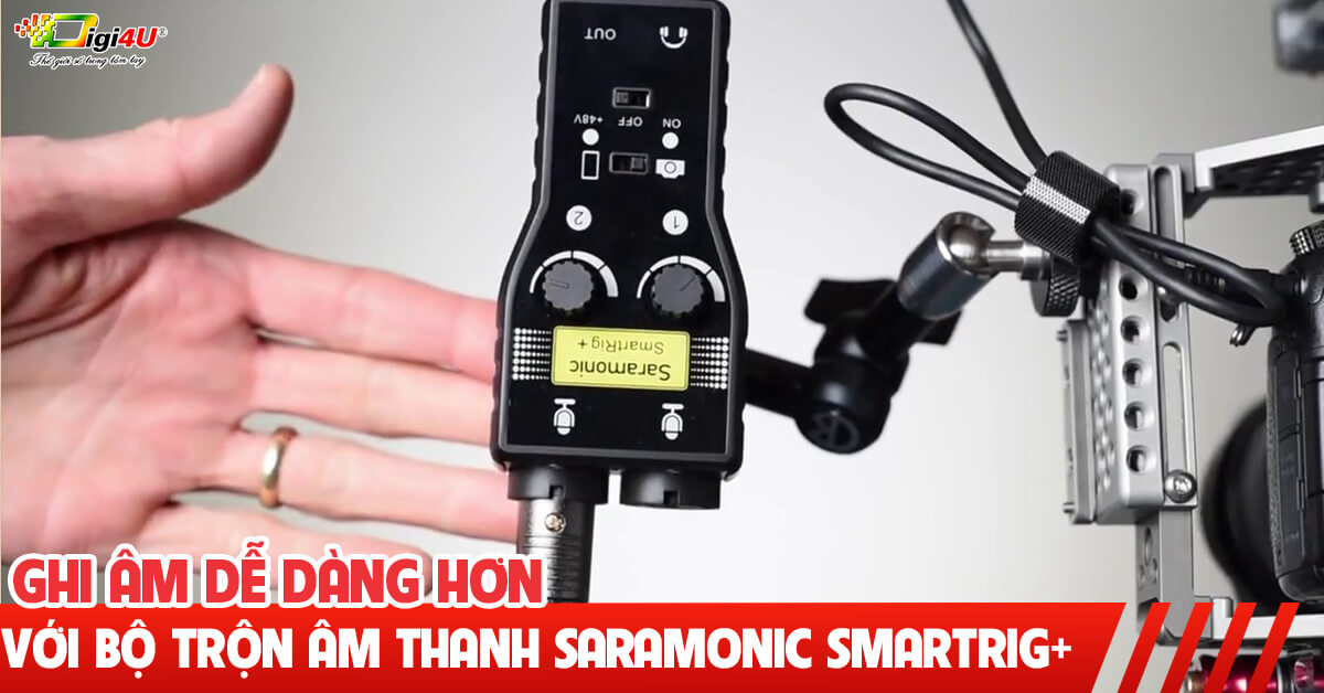 Ghi âm dễ dàng hơn với bộ trộn âm thanh Saramonic SmartRig+