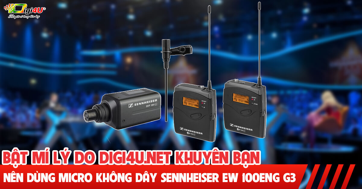 Bật mí lý do Digi4U.net khuyên bạn nên dùng Micro không dây Sennheiser EW 100ENG G3