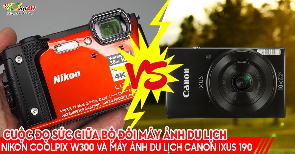 Cuộc đọ sức giữa bộ đôi máy ảnh du lịch Nikon Coolpix W300 và Canon IXUS 190
