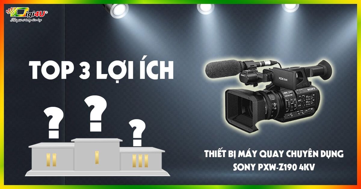 Top 3 lợi ích của thiết bị máy quay chuyên dụng Sony PXW-Z190 4K