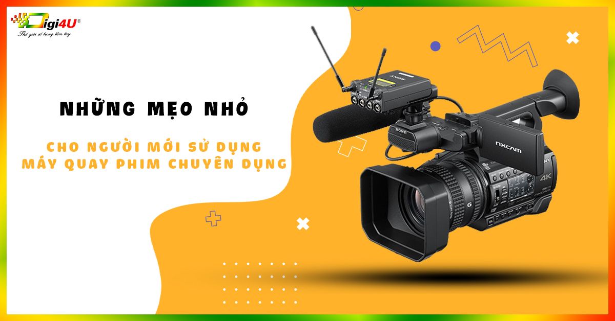 Những mẹo nhỏ cho người mới sử dụng máy quay phim chuyên dụng