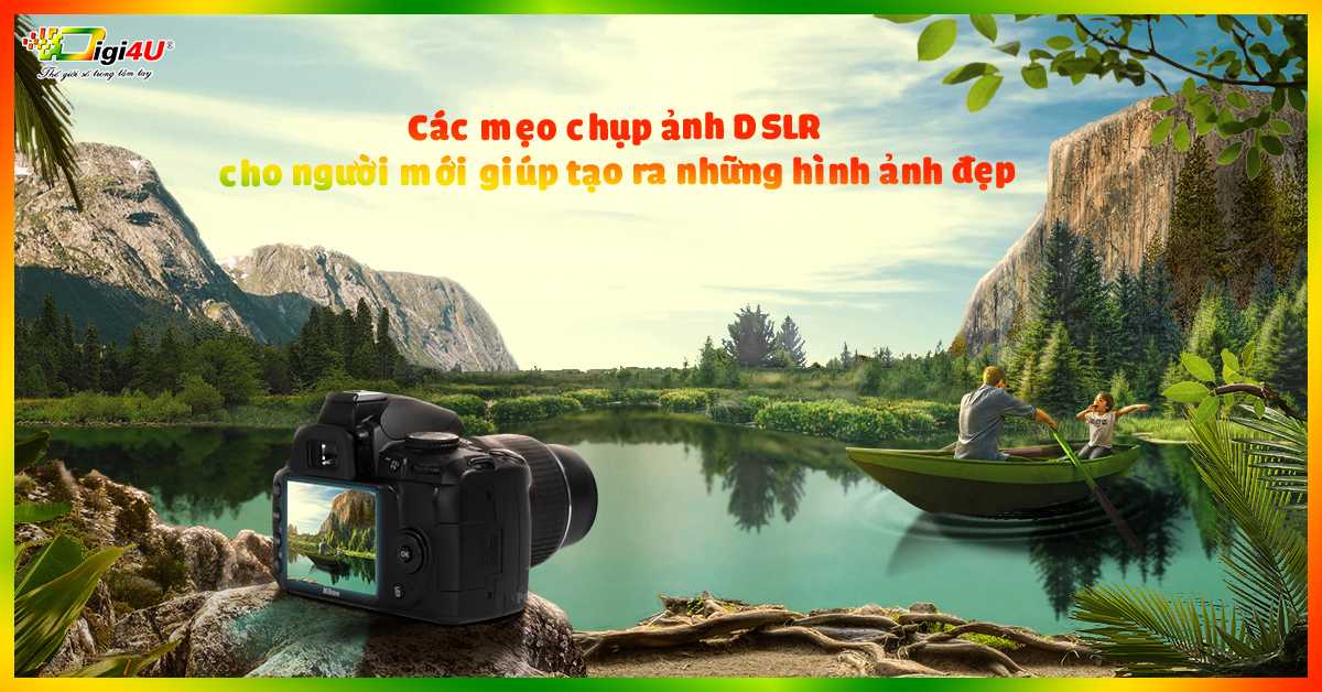 Các mẹo chụp ảnh DSLR cho người mới giúp tạo ra những hình ảnh đẹp
