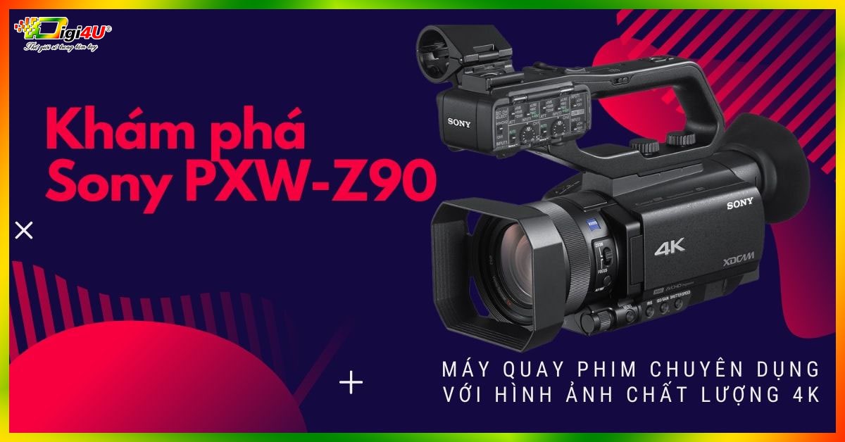 Trải nghiệm Sony PXW-Z90 - Máy quay với hình ảnh chất lượng 4K