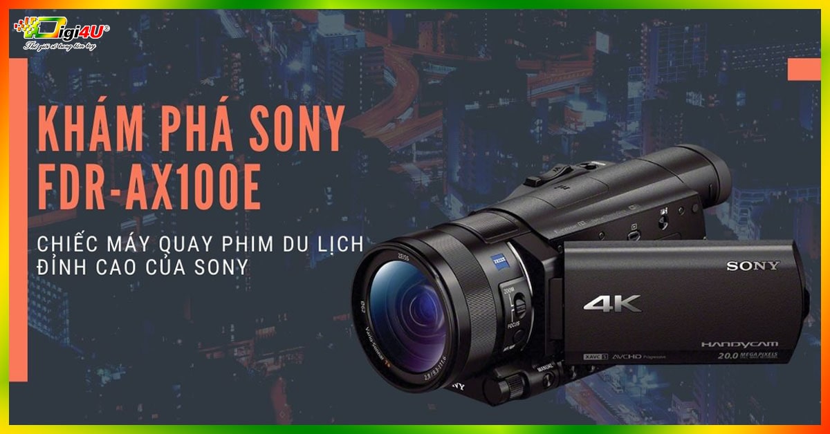 Khám phá Sony FDR-AX100E - Chiếc máy quay phim du lịch đỉnh cao của Sony